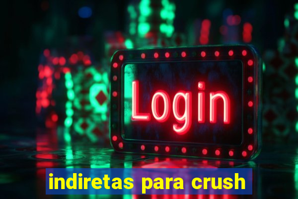 indiretas para crush