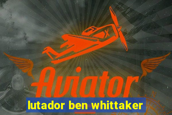 lutador ben whittaker