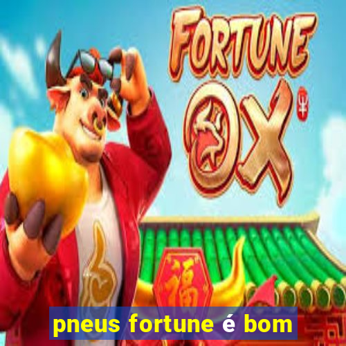 pneus fortune é bom