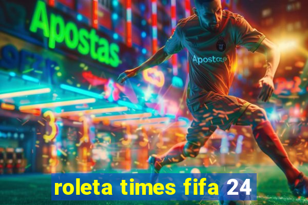 roleta times fifa 24