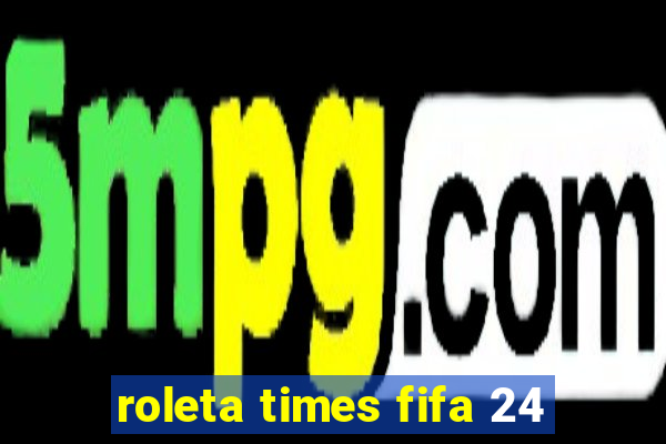 roleta times fifa 24