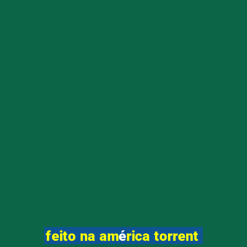 feito na américa torrent