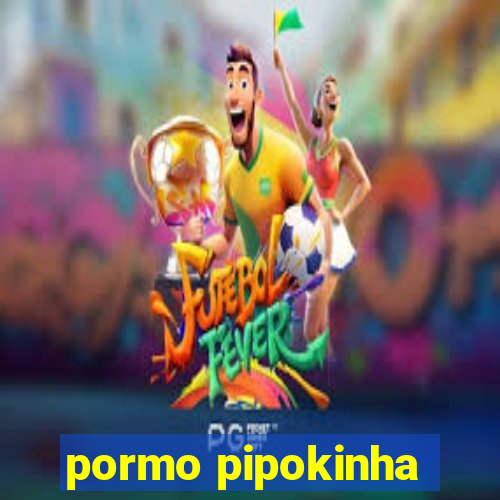 pormo pipokinha