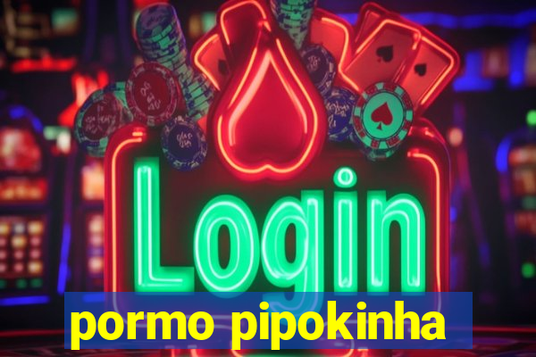 pormo pipokinha