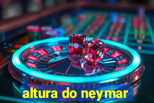 altura do neymar