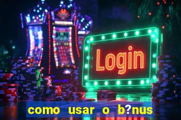 como usar o b?nus vai de bet