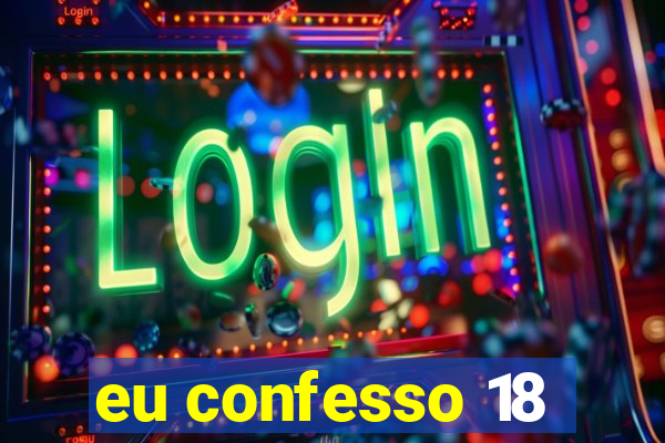 eu confesso 18