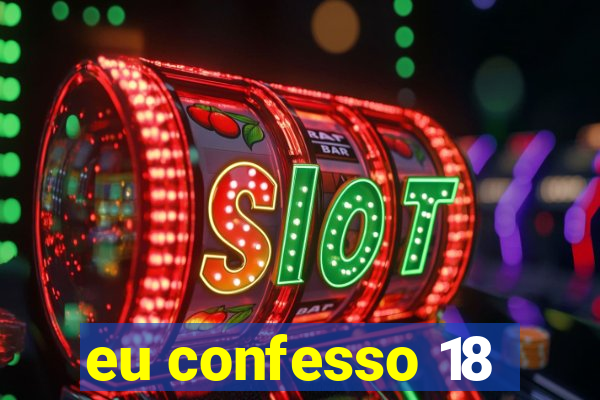 eu confesso 18