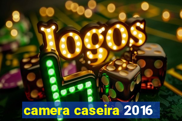 camera caseira 2016