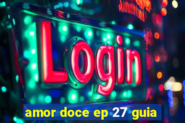 amor doce ep 27 guia