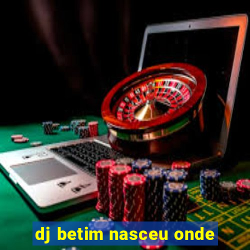 dj betim nasceu onde