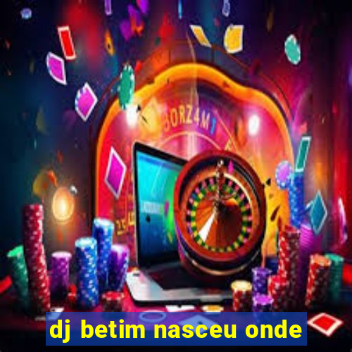 dj betim nasceu onde