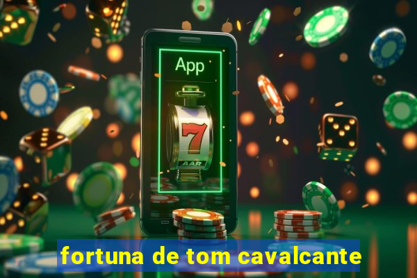 fortuna de tom cavalcante