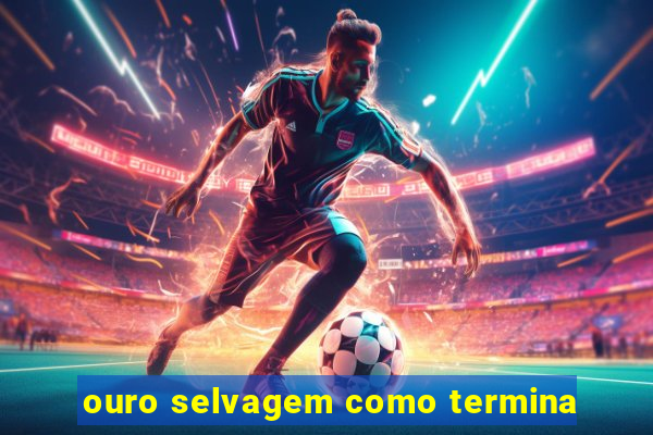 ouro selvagem como termina