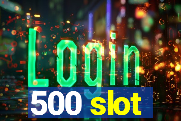 500 slot