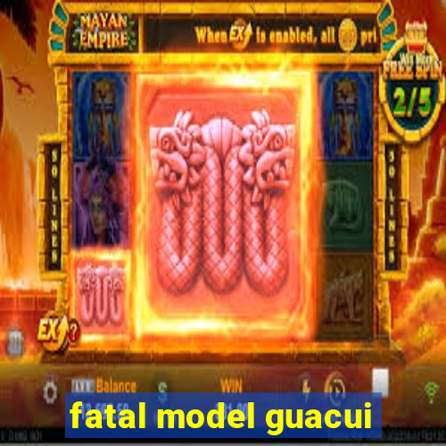 fatal model guacui