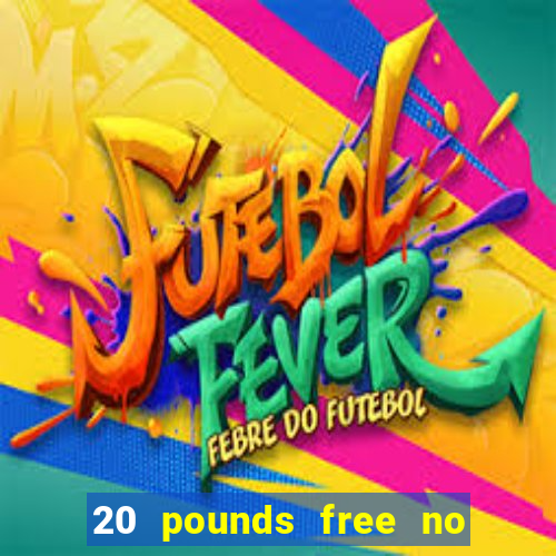 20 pounds free no deposit casino