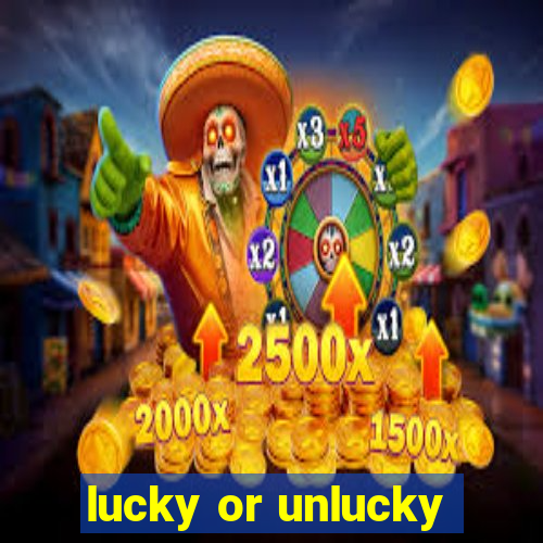 lucky or unlucky