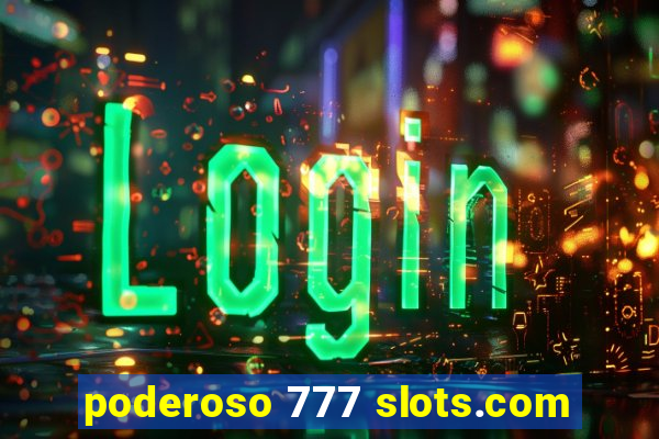 poderoso 777 slots.com