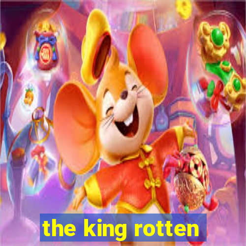 the king rotten