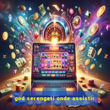 god serengeti onde assistir