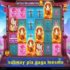 subway pix paga mesmo