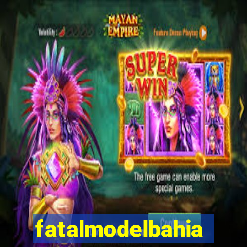 fatalmodelbahia