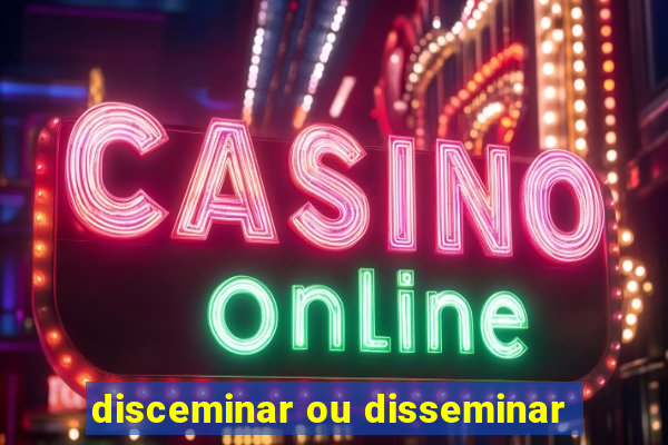 disceminar ou disseminar