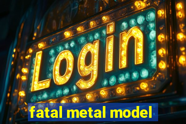 fatal metal model