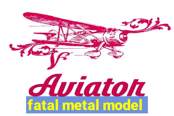 fatal metal model