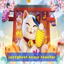 jazzghost scary teacher