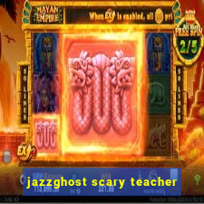 jazzghost scary teacher