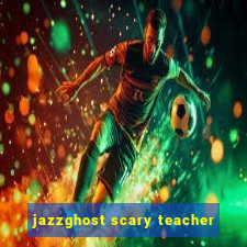 jazzghost scary teacher