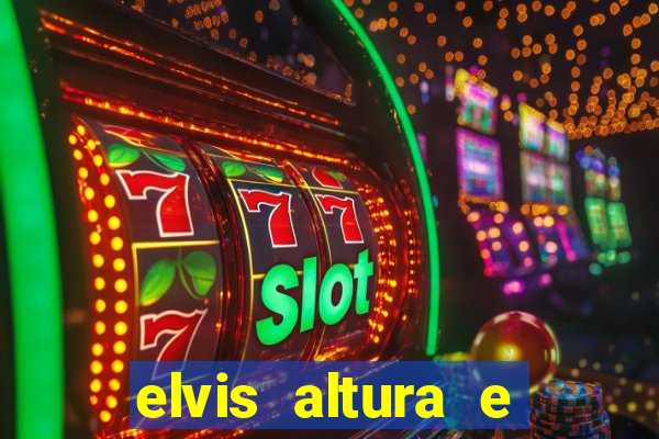 elvis altura e peso elvis bugalu altura e