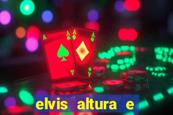 elvis altura e peso elvis bugalu altura e