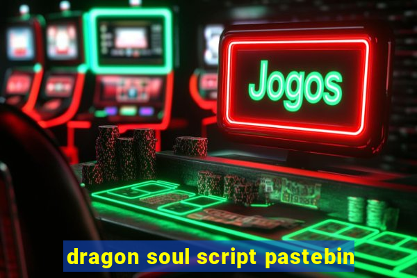 dragon soul script pastebin