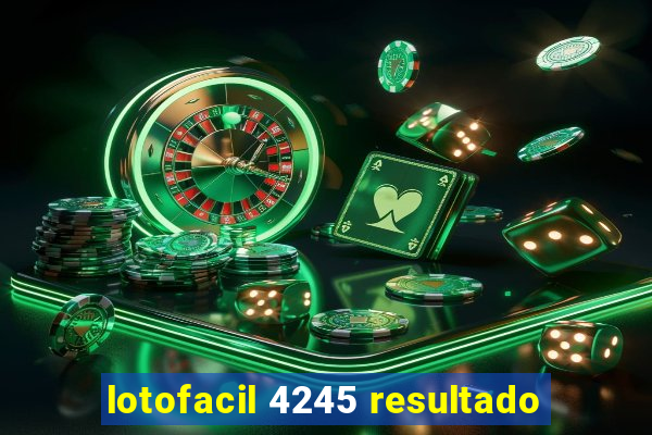 lotofacil 4245 resultado