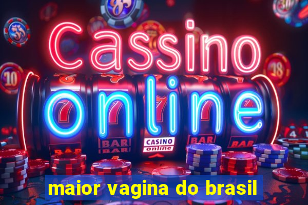 maior vagina do brasil