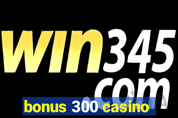 bonus 300 casino