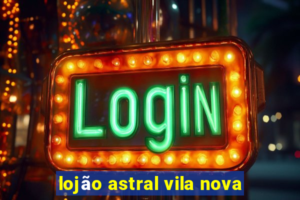 lojão astral vila nova