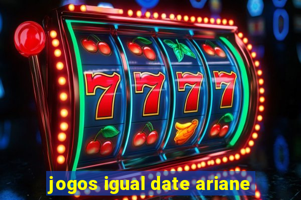 jogos igual date ariane