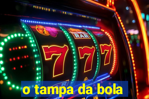 o tampa da bola