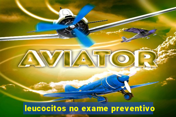 leucocitos no exame preventivo