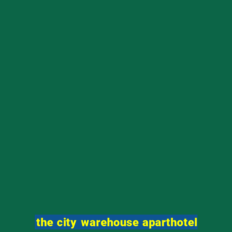 the city warehouse aparthotel