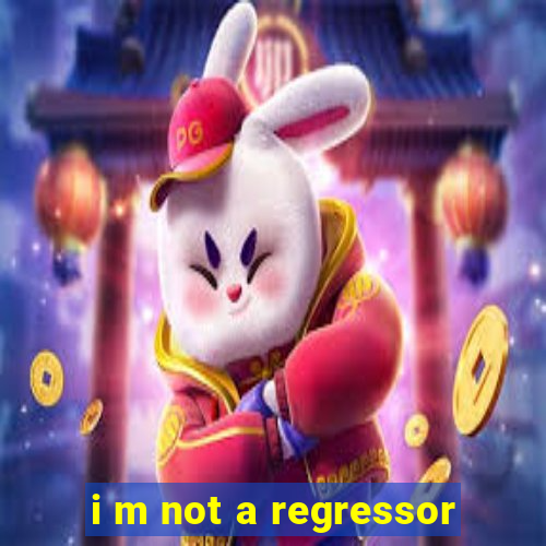 i m not a regressor