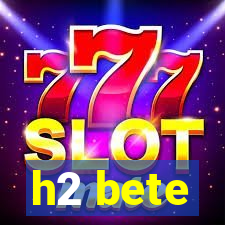 h2 bete