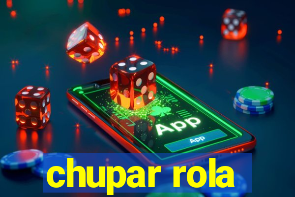 chupar rola