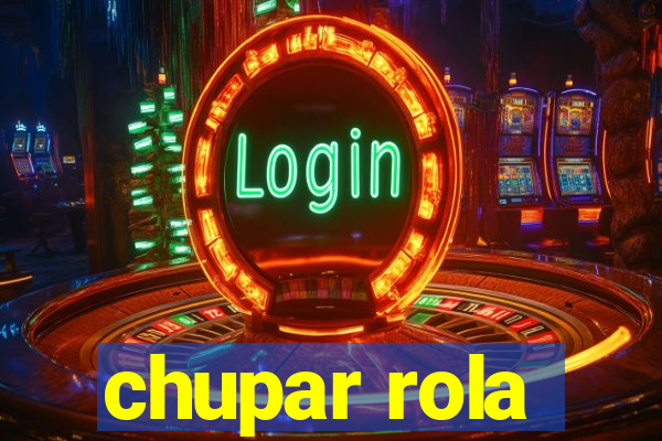 chupar rola