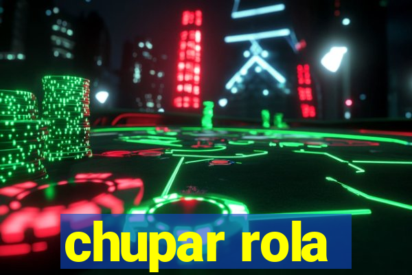 chupar rola