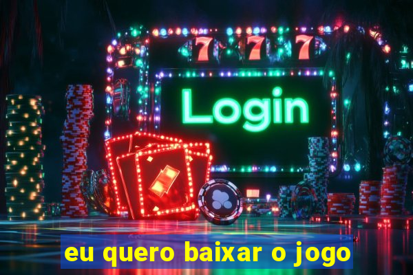 eu quero baixar o jogo